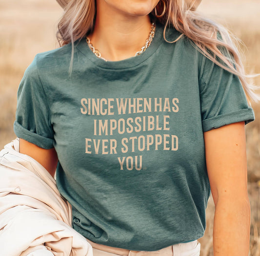 Since When Has Impossible Ever Stopped You Tee